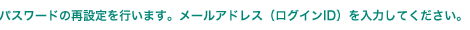 パスワードの再設定を行います。メールアドレス（ログインID）を入力してください。